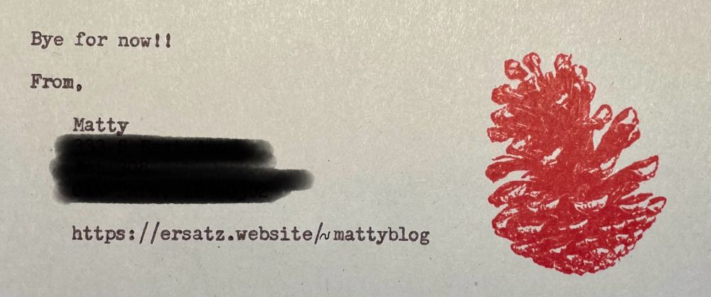 A photo of a sign off from a letter. The text reads 'Bye for now!!' followed by 'From, Matty' and there is some address information ommitted. To the right, there is a stamp in red of a pinecone.