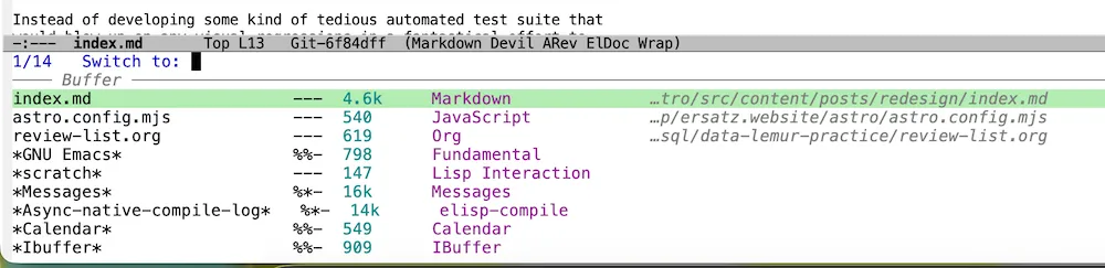 Example of Consult, Marginalia, and Vertico in action together. This is the buffer switch chord C-c b. In vanilla emacs this would be a flat list in a single-line minibuffer. With vertico we have options shown... vertically. On the left are the buffer names which is what you'd expect just using only vertico. Marginalia adds several items of useful information to this minibuffer that makes finding what you want much easier. Consult could be used to narrow down the selection to specific file types.